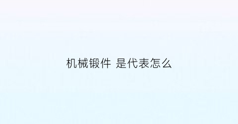 “机械锻件是代表怎么(锻件机加工工艺)